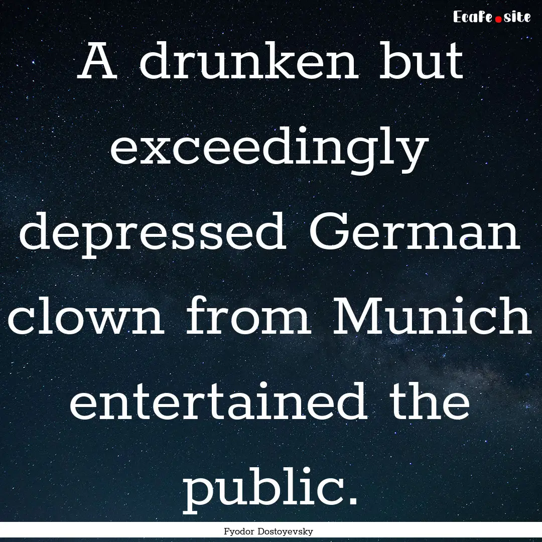 A drunken but exceedingly depressed German.... : Quote by Fyodor Dostoyevsky