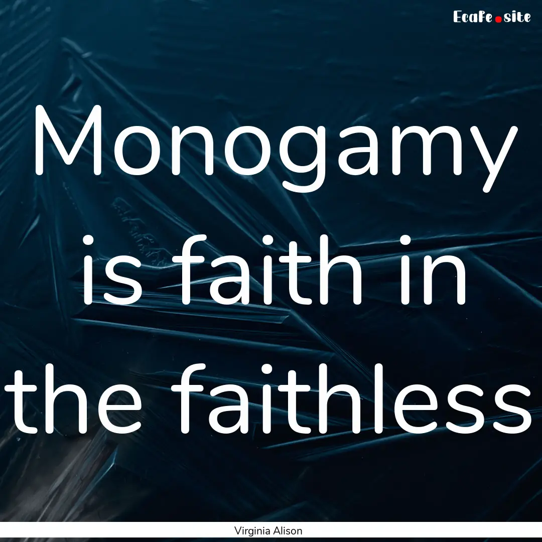 Monogamy is faith in the faithless : Quote by Virginia Alison