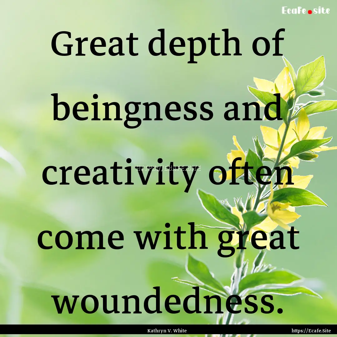 Great depth of beingness and creativity often.... : Quote by Kathryn V. White