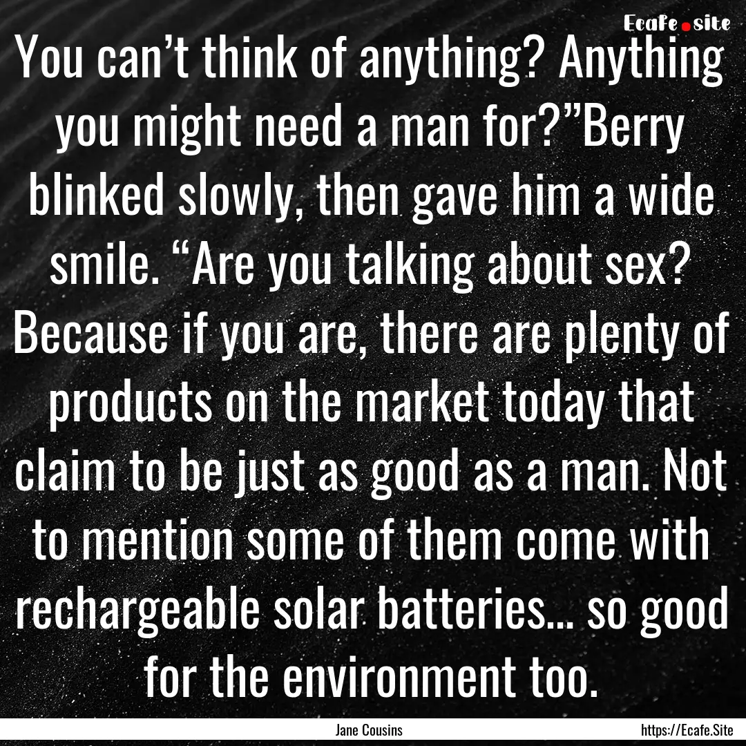 You can’t think of anything? Anything you.... : Quote by Jane Cousins