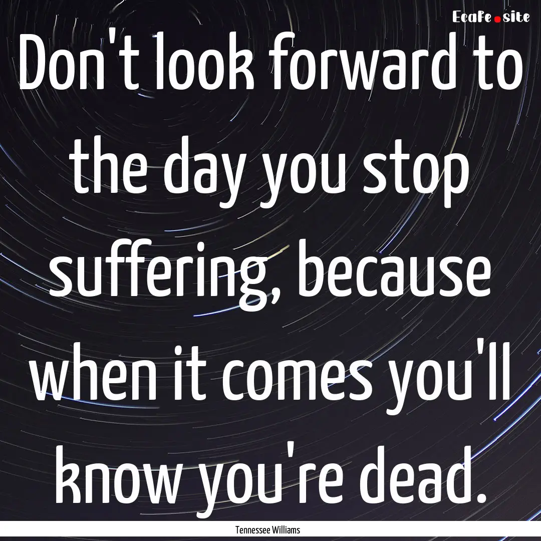 Don't look forward to the day you stop suffering,.... : Quote by Tennessee Williams