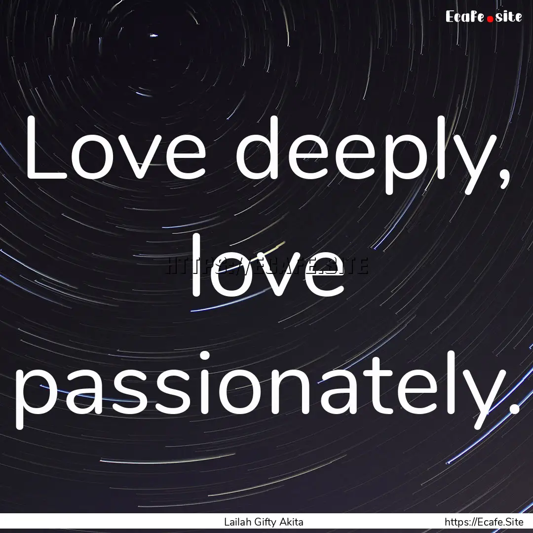 Love deeply, love passionately. : Quote by Lailah Gifty Akita