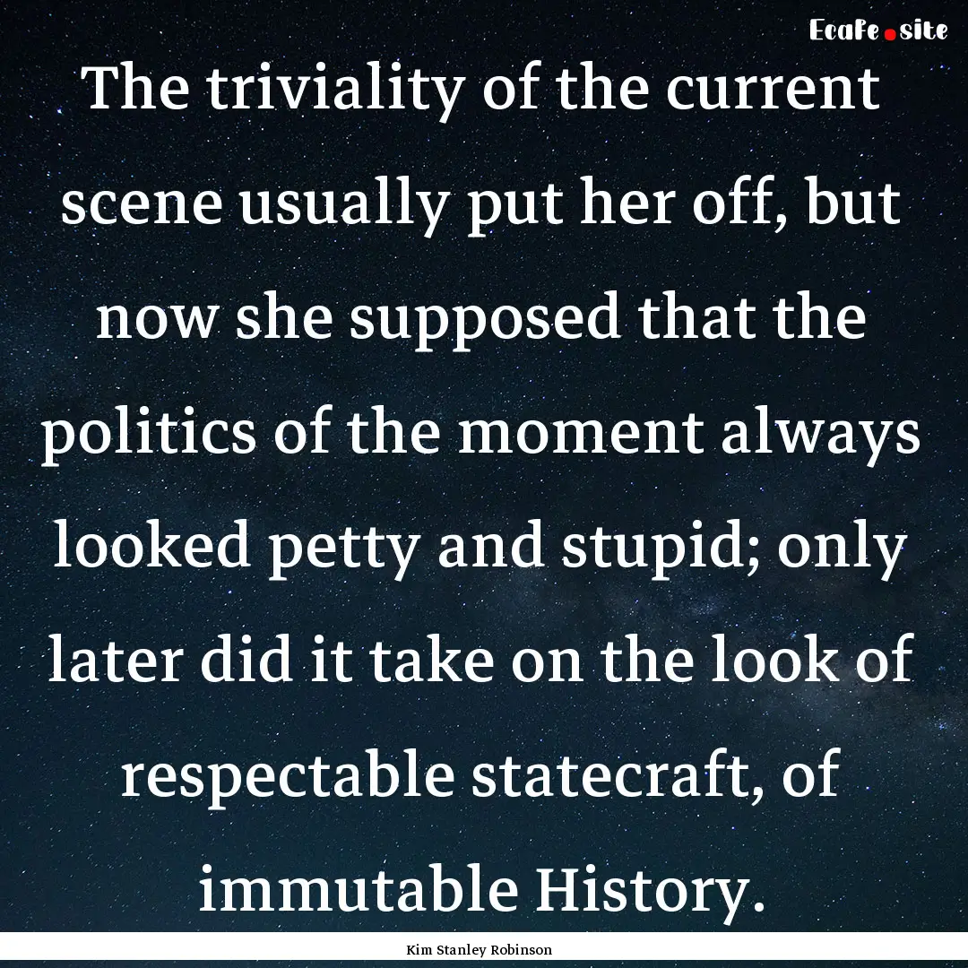 The triviality of the current scene usually.... : Quote by Kim Stanley Robinson