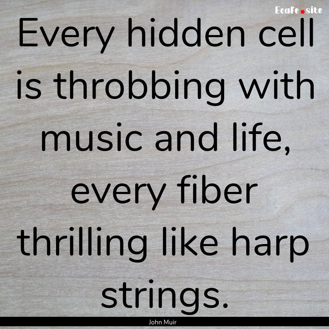 Every hidden cell is throbbing with music.... : Quote by John Muir