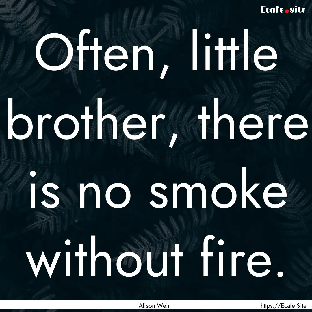 Often, little brother, there is no smoke.... : Quote by Alison Weir