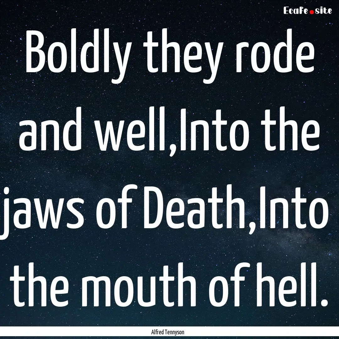 Boldly they rode and well,Into the jaws of.... : Quote by Alfred Tennyson