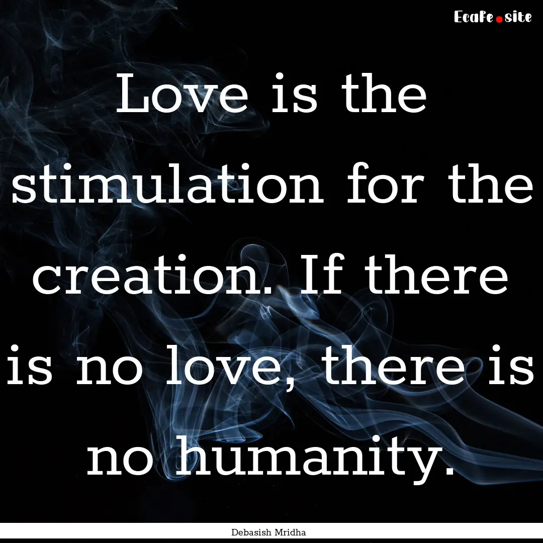 Love is the stimulation for the creation..... : Quote by Debasish Mridha