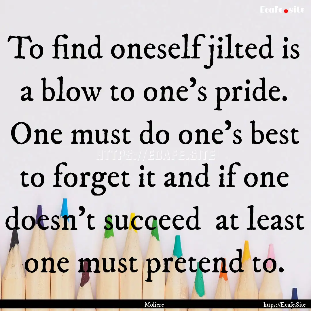 To find oneself jilted is a blow to one's.... : Quote by Moliere