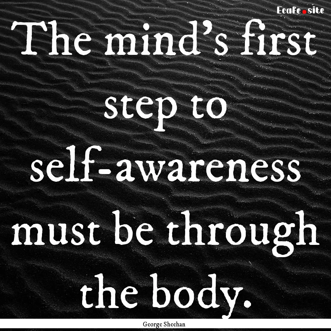 The mind's first step to self-awareness must.... : Quote by George Sheehan