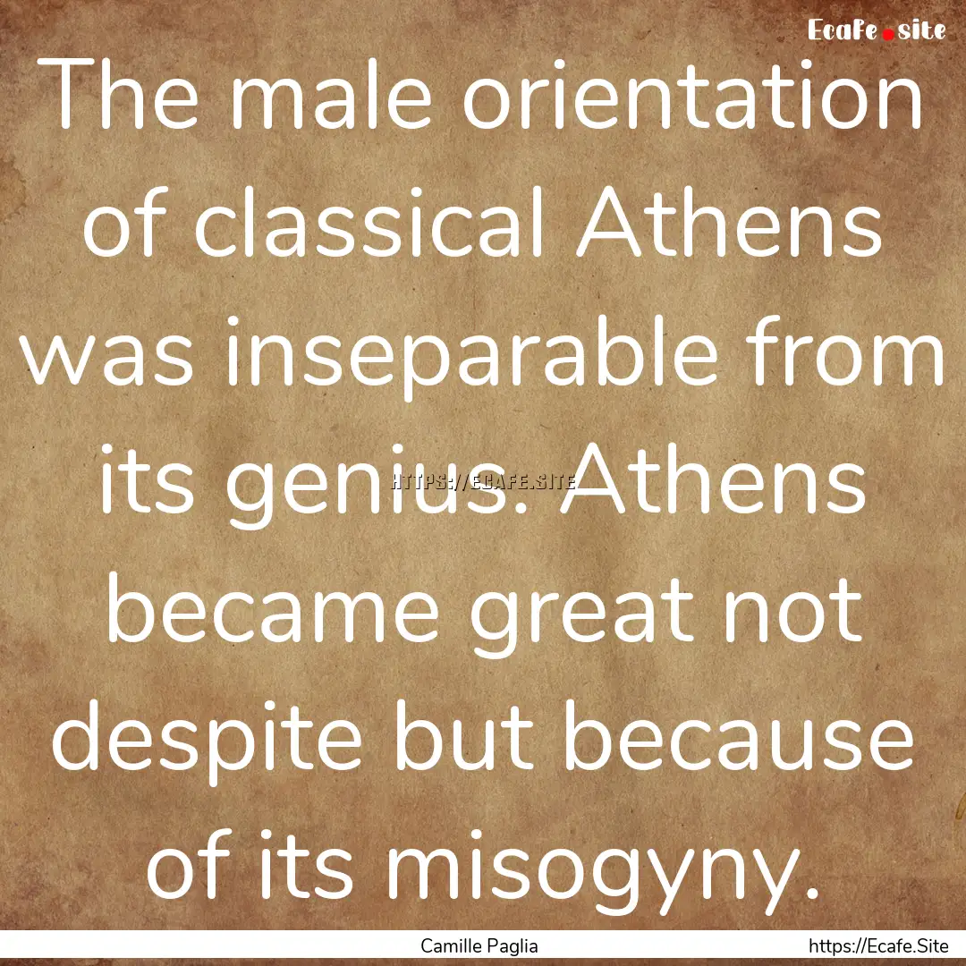 The male orientation of classical Athens.... : Quote by Camille Paglia