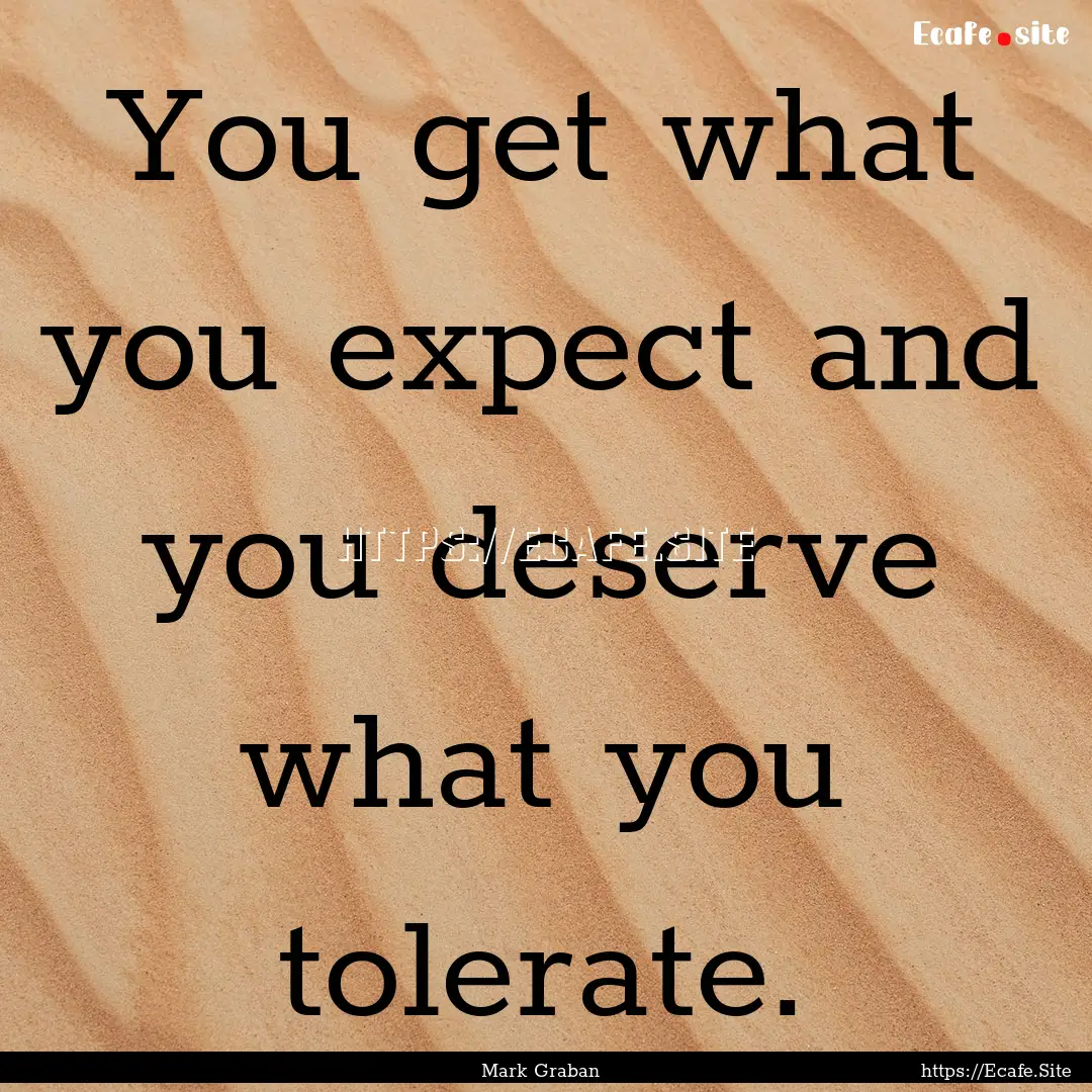 You get what you expect and you deserve what.... : Quote by Mark Graban