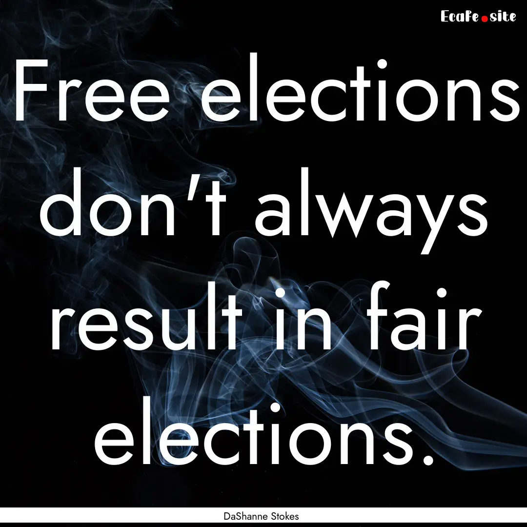 Free elections don't always result in fair.... : Quote by DaShanne Stokes