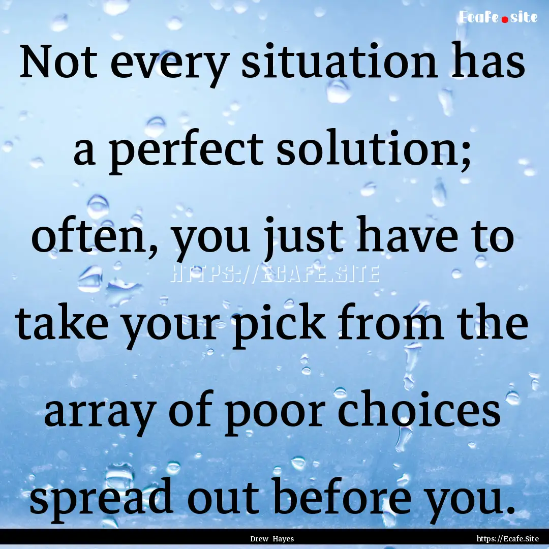 Not every situation has a perfect solution;.... : Quote by Drew Hayes