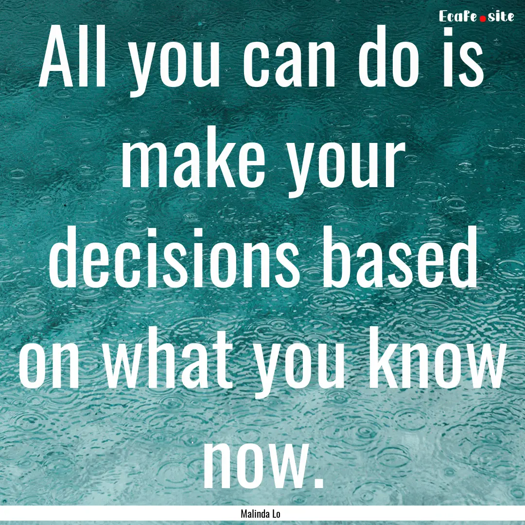 All you can do is make your decisions based.... : Quote by Malinda Lo