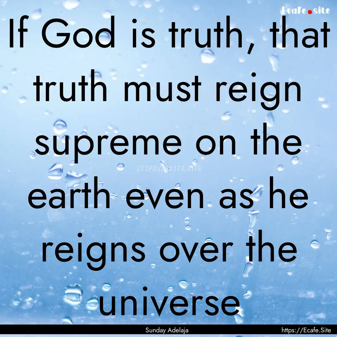 If God is truth, that truth must reign supreme.... : Quote by Sunday Adelaja