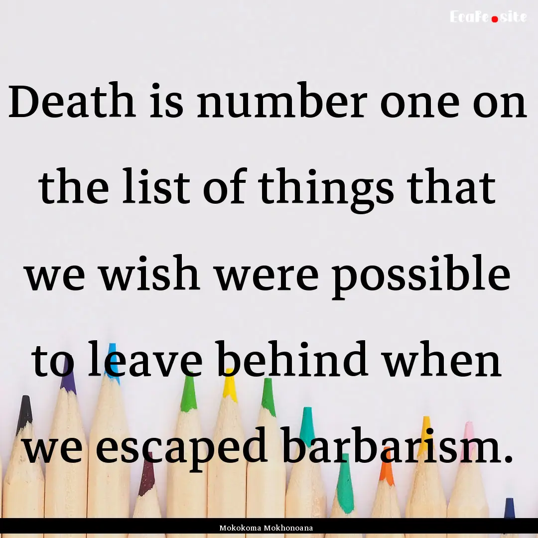 Death is number one on the list of things.... : Quote by Mokokoma Mokhonoana