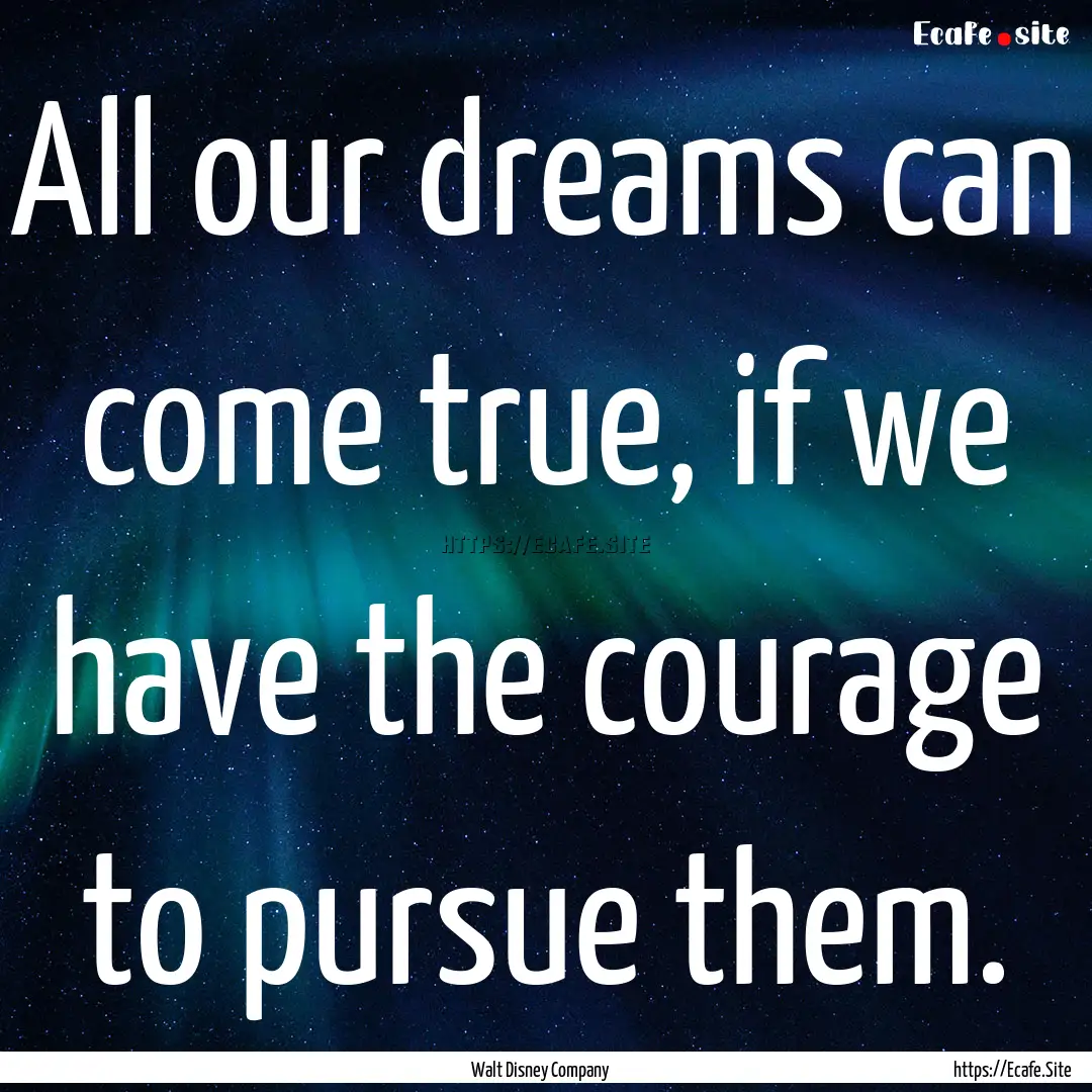 All our dreams can come true, if we have.... : Quote by Walt Disney Company