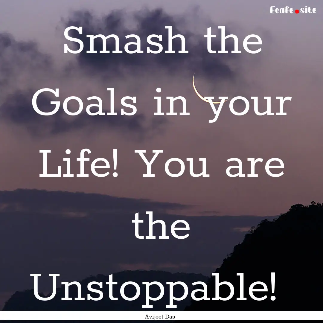 Smash the Goals in your Life! You are the.... : Quote by Avijeet Das