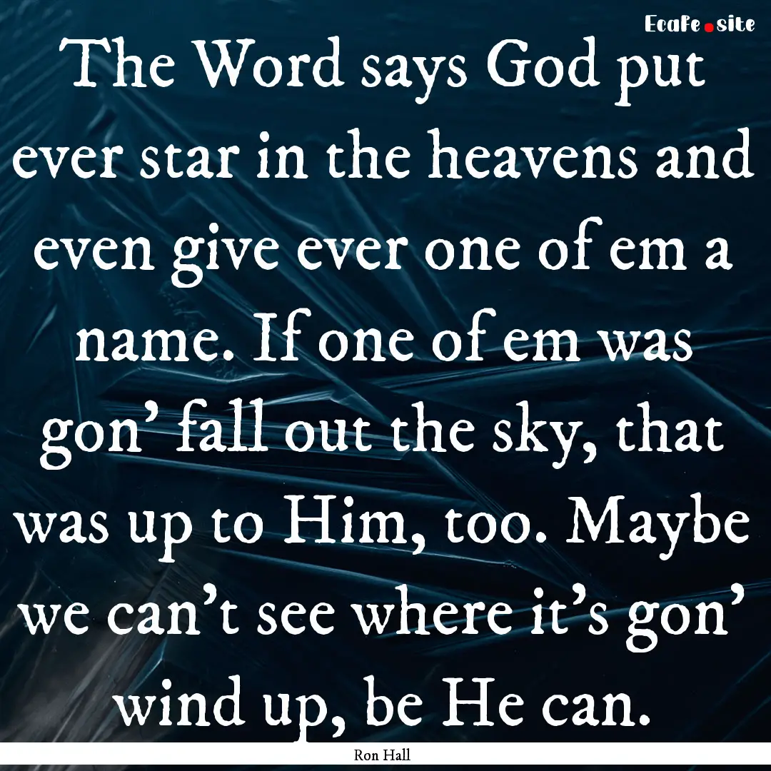 The Word says God put ever star in the heavens.... : Quote by Ron Hall