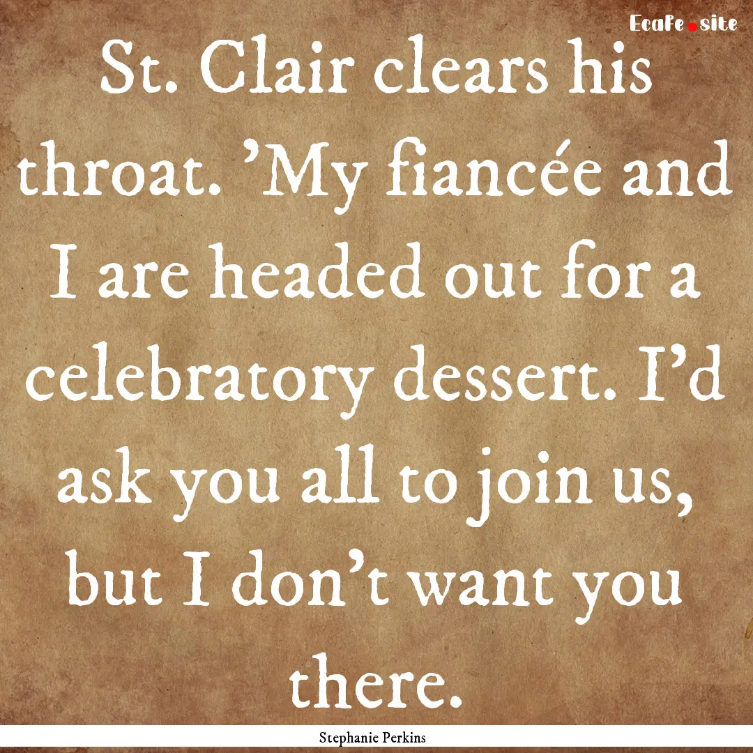 St. Clair clears his throat. 'My fiancée.... : Quote by Stephanie Perkins