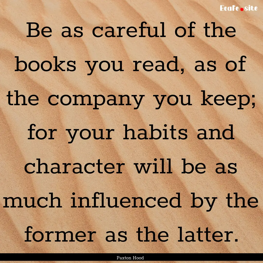 Be as careful of the books you read, as of.... : Quote by Paxton Hood