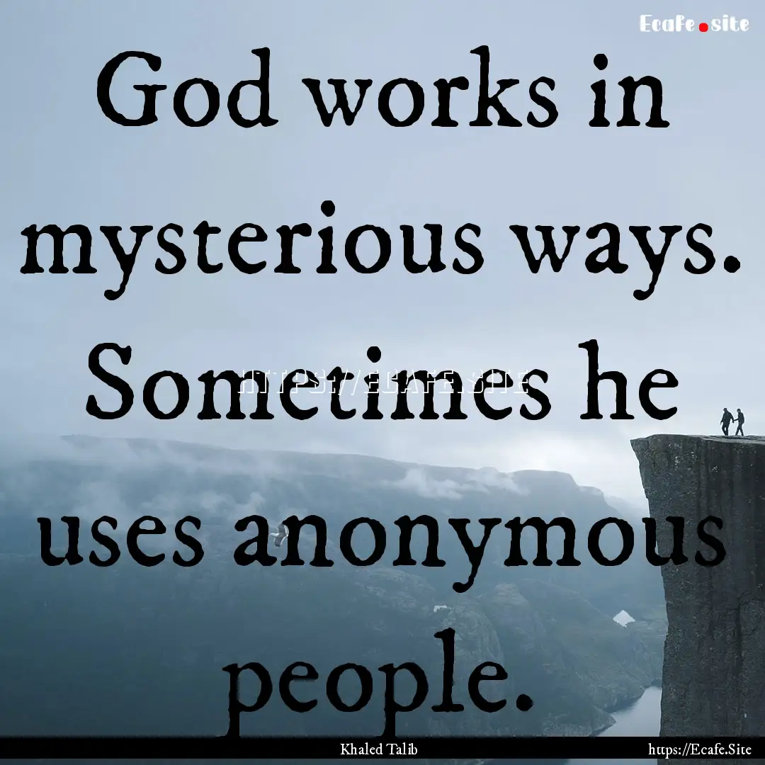 God works in mysterious ways. Sometimes he.... : Quote by Khaled Talib