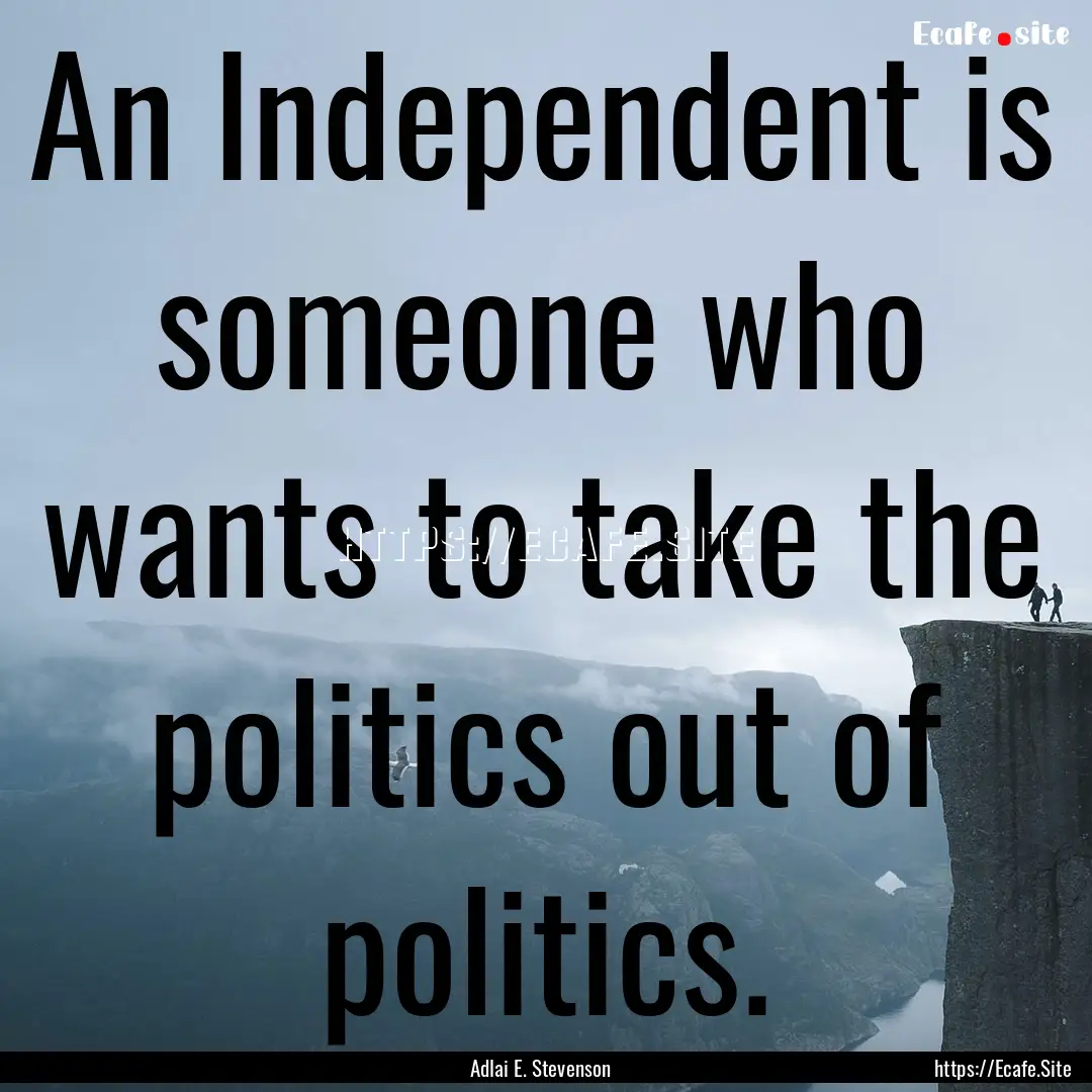 An Independent is someone who wants to take.... : Quote by Adlai E. Stevenson