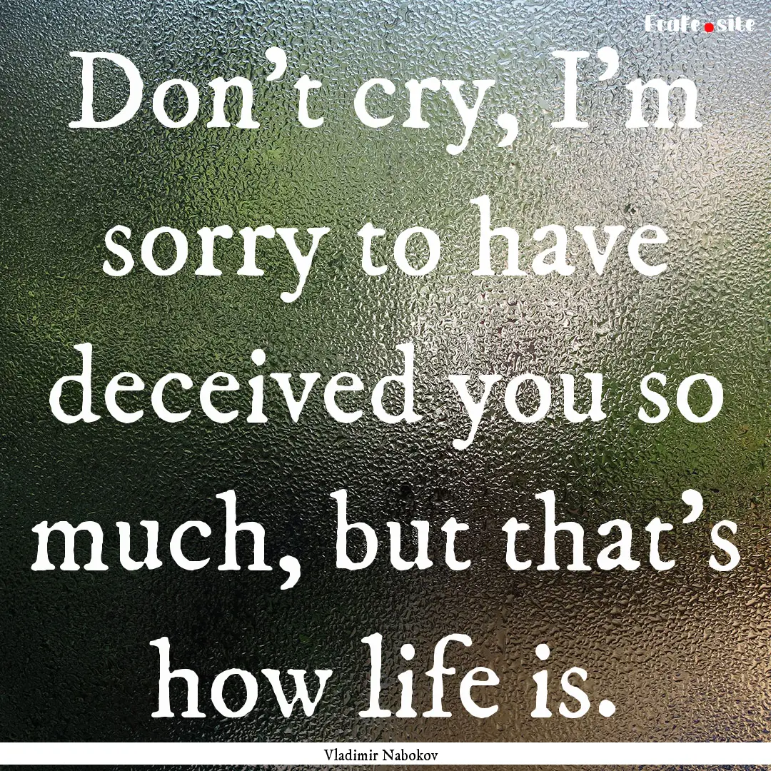 Don't cry, I'm sorry to have deceived you.... : Quote by Vladimir Nabokov