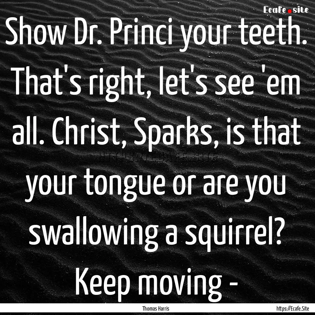 Show Dr. Princi your teeth. That's right,.... : Quote by Thomas Harris