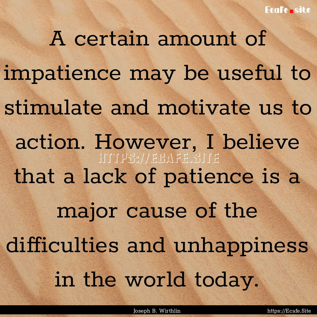 A certain amount of impatience may be useful.... : Quote by Joseph B. Wirthlin