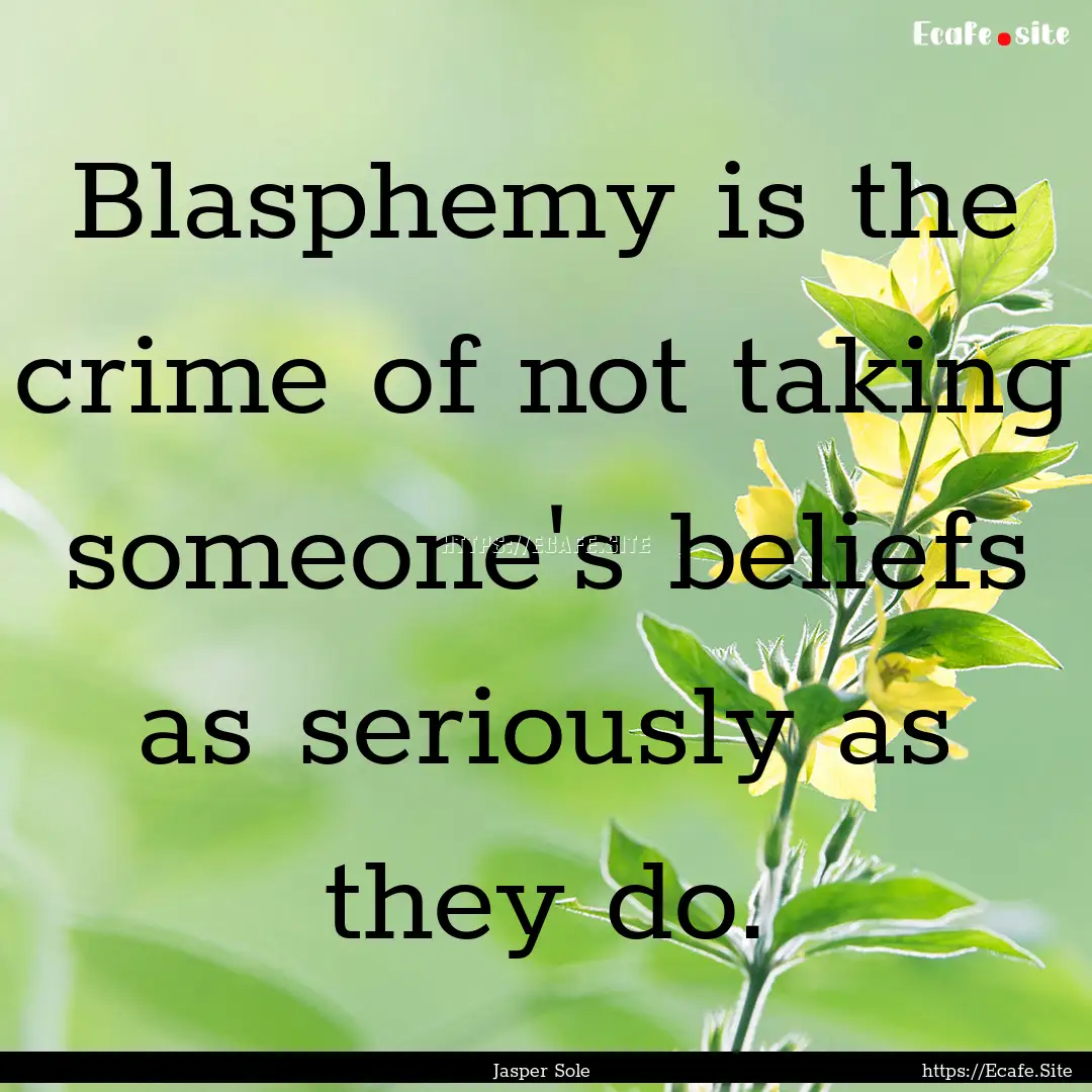 Blasphemy is the crime of not taking someone's.... : Quote by Jasper Sole