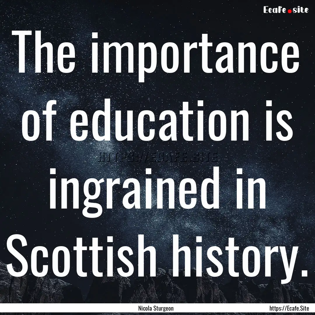 The importance of education is ingrained.... : Quote by Nicola Sturgeon