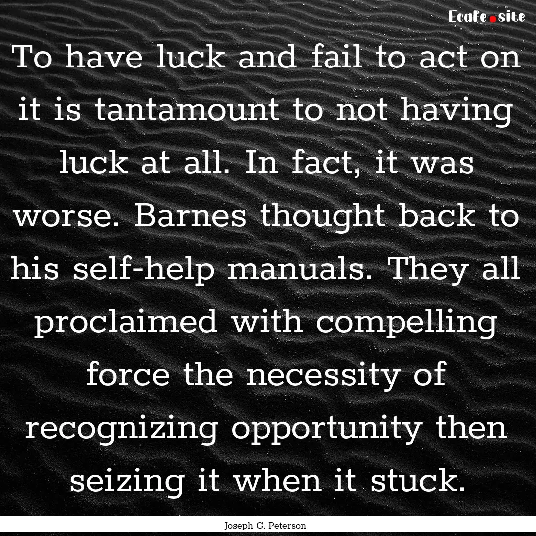 To have luck and fail to act on it is tantamount.... : Quote by Joseph G. Peterson