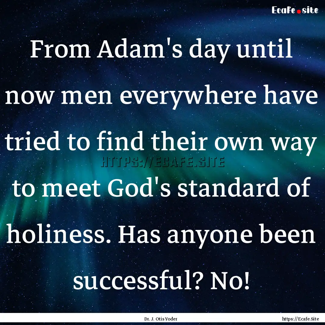 From Adam's day until now men everywhere.... : Quote by Dr. J. Otis Yoder