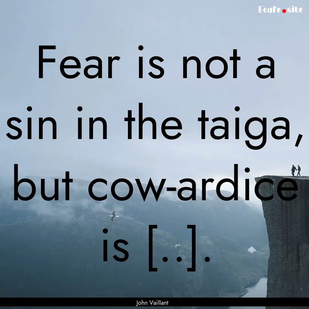 Fear is not a sin in the taiga, but cow­ardice.... : Quote by John Vaillant