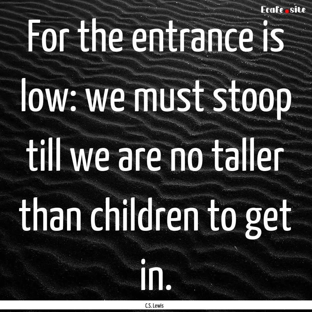 For the entrance is low: we must stoop till.... : Quote by C.S. Lewis