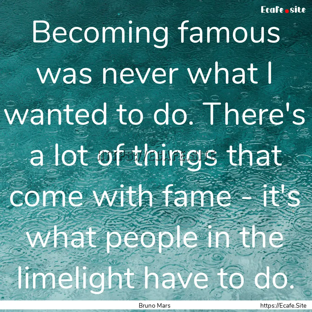 Becoming famous was never what I wanted to.... : Quote by Bruno Mars