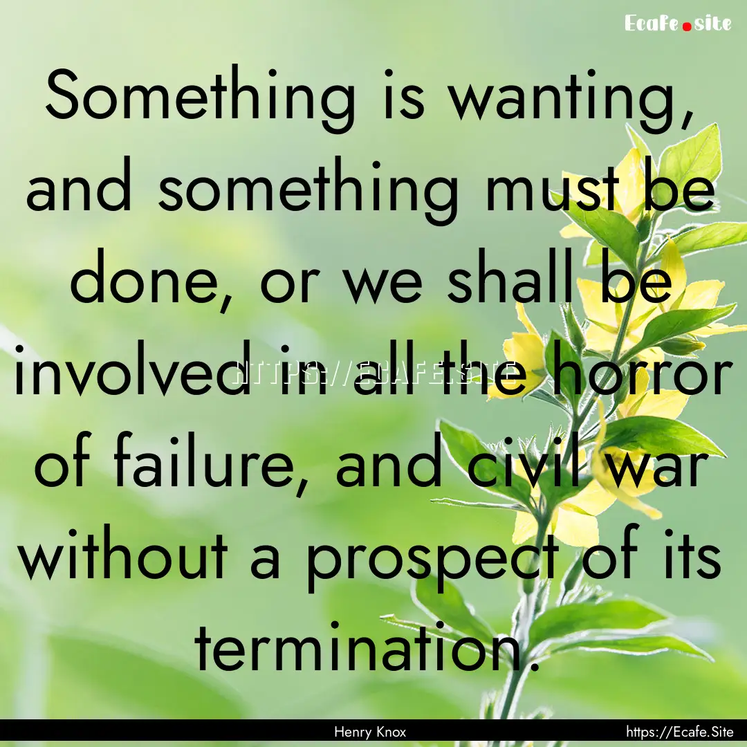 Something is wanting, and something must.... : Quote by Henry Knox