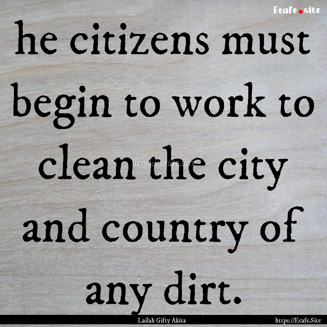 he citizens must begin to work to clean the.... : Quote by Lailah Gifty Akita