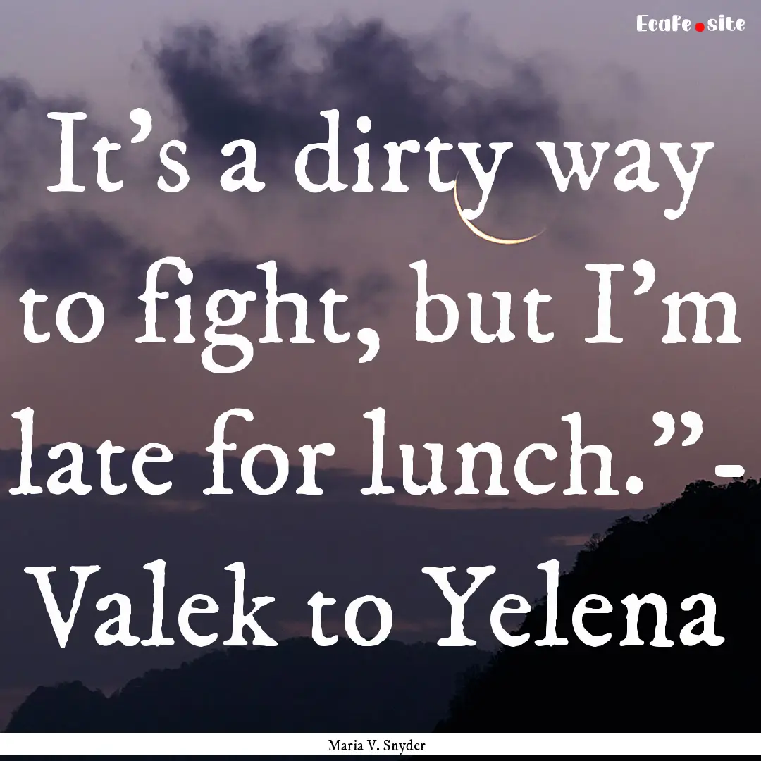 It's a dirty way to fight, but I'm late for.... : Quote by Maria V. Snyder