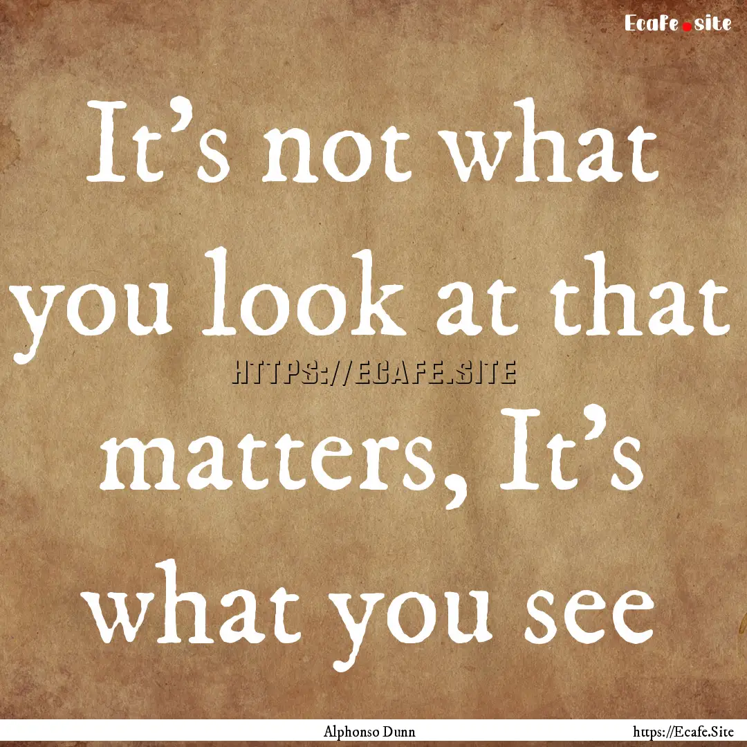 It's not what you look at that matters, It's.... : Quote by Alphonso Dunn