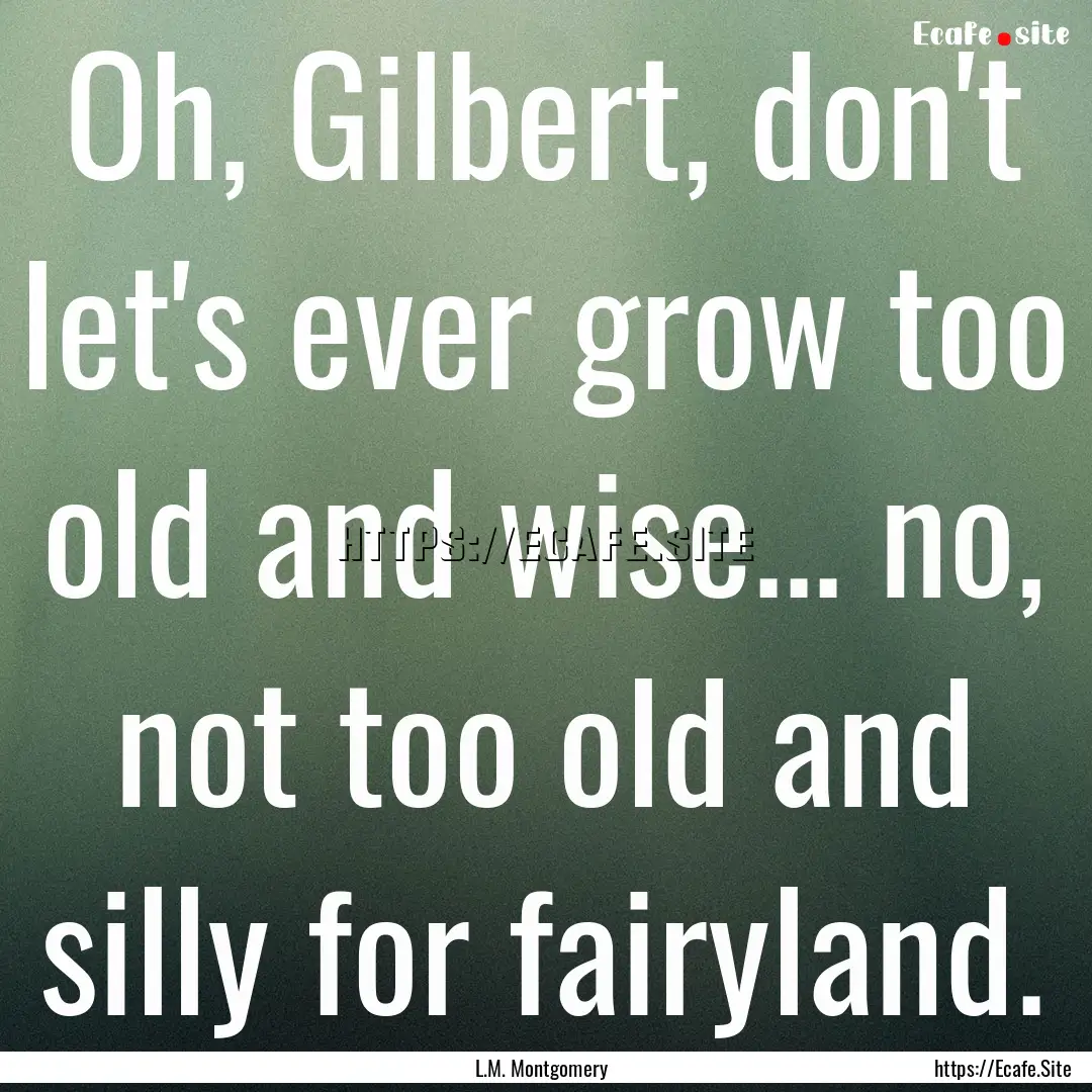 Oh, Gilbert, don't let's ever grow too old.... : Quote by L.M. Montgomery