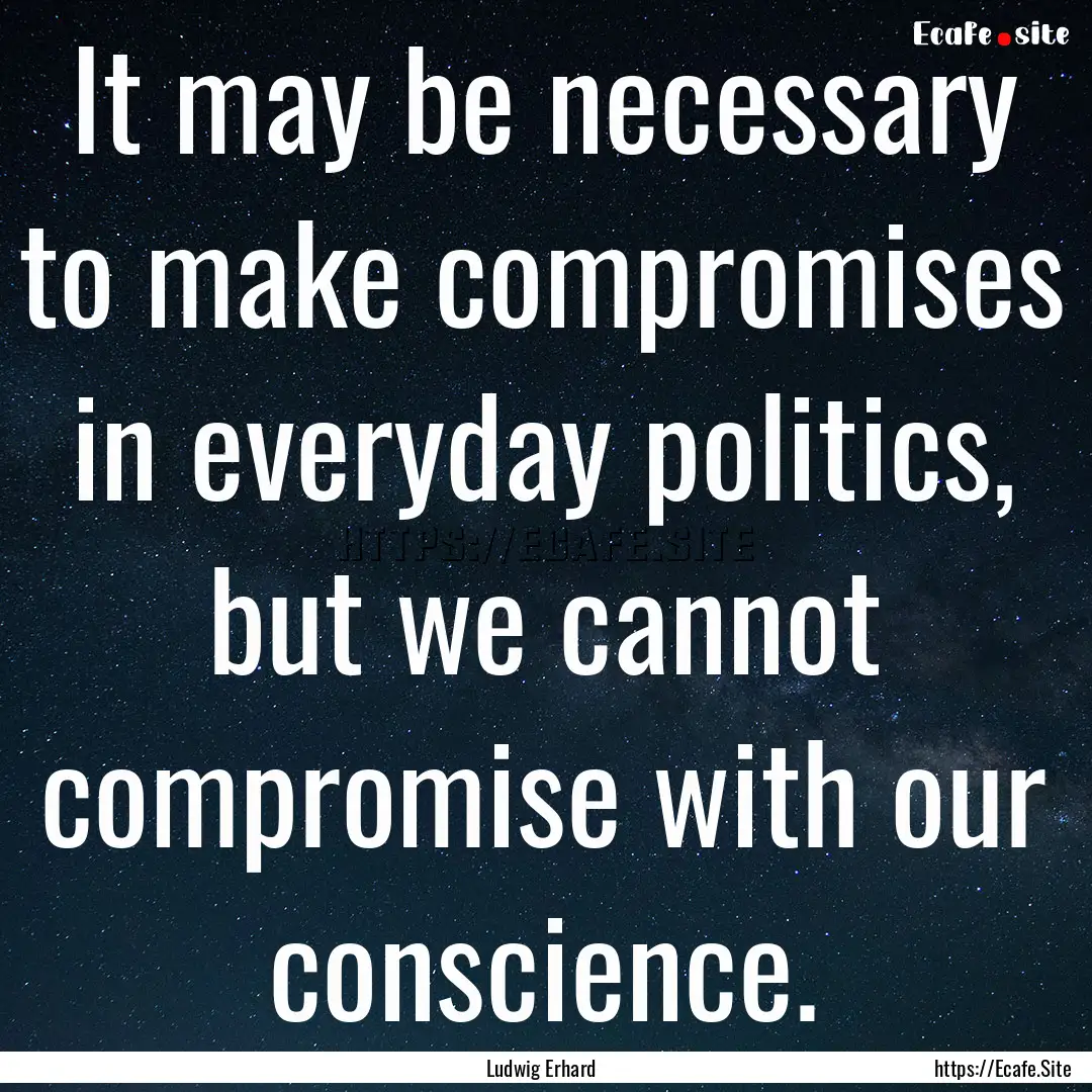 It may be necessary to make compromises in.... : Quote by Ludwig Erhard