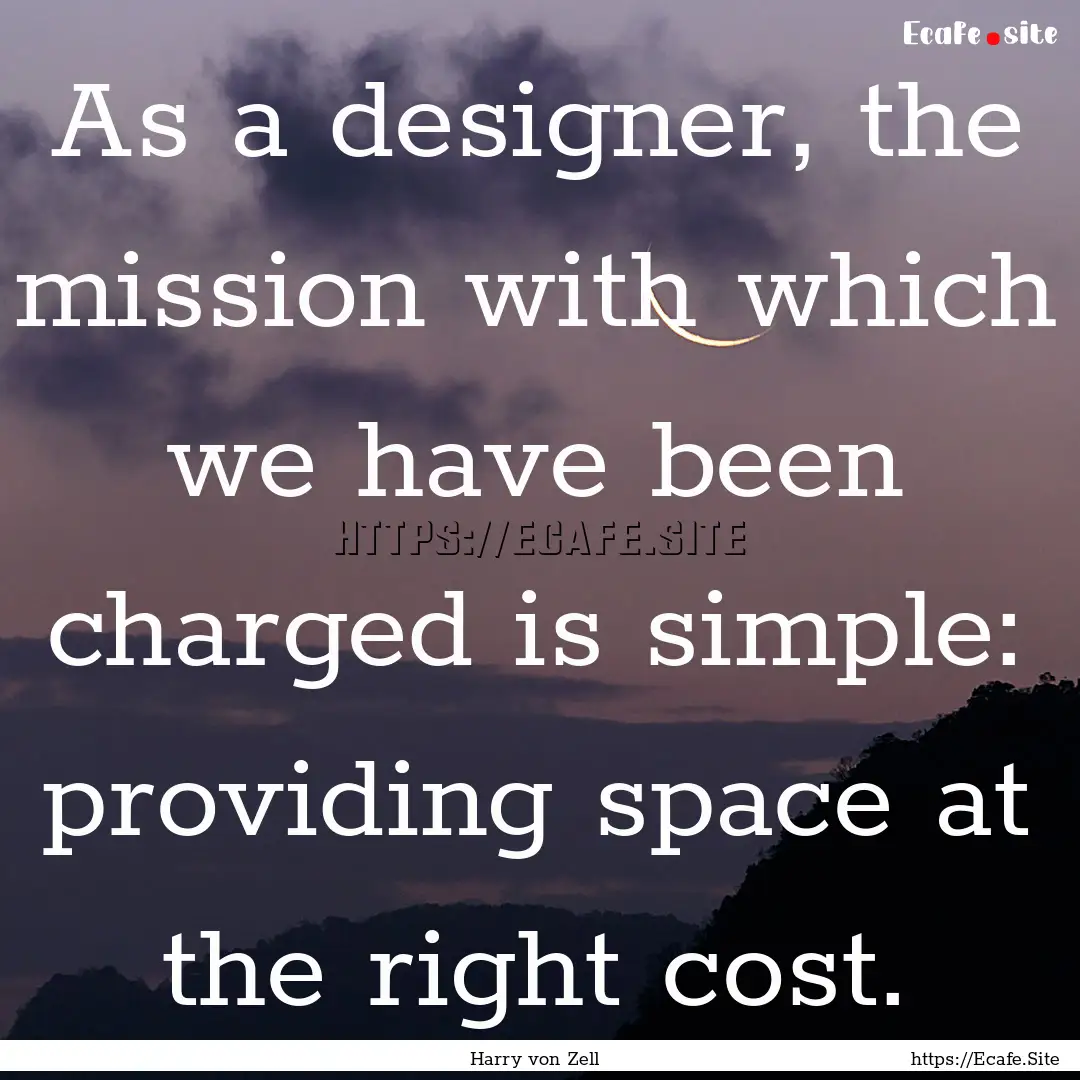 As a designer, the mission with which we.... : Quote by Harry von Zell