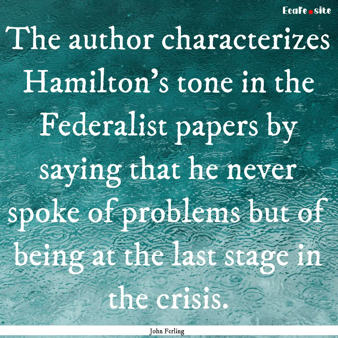 The author characterizes Hamilton's tone.... : Quote by John Ferling