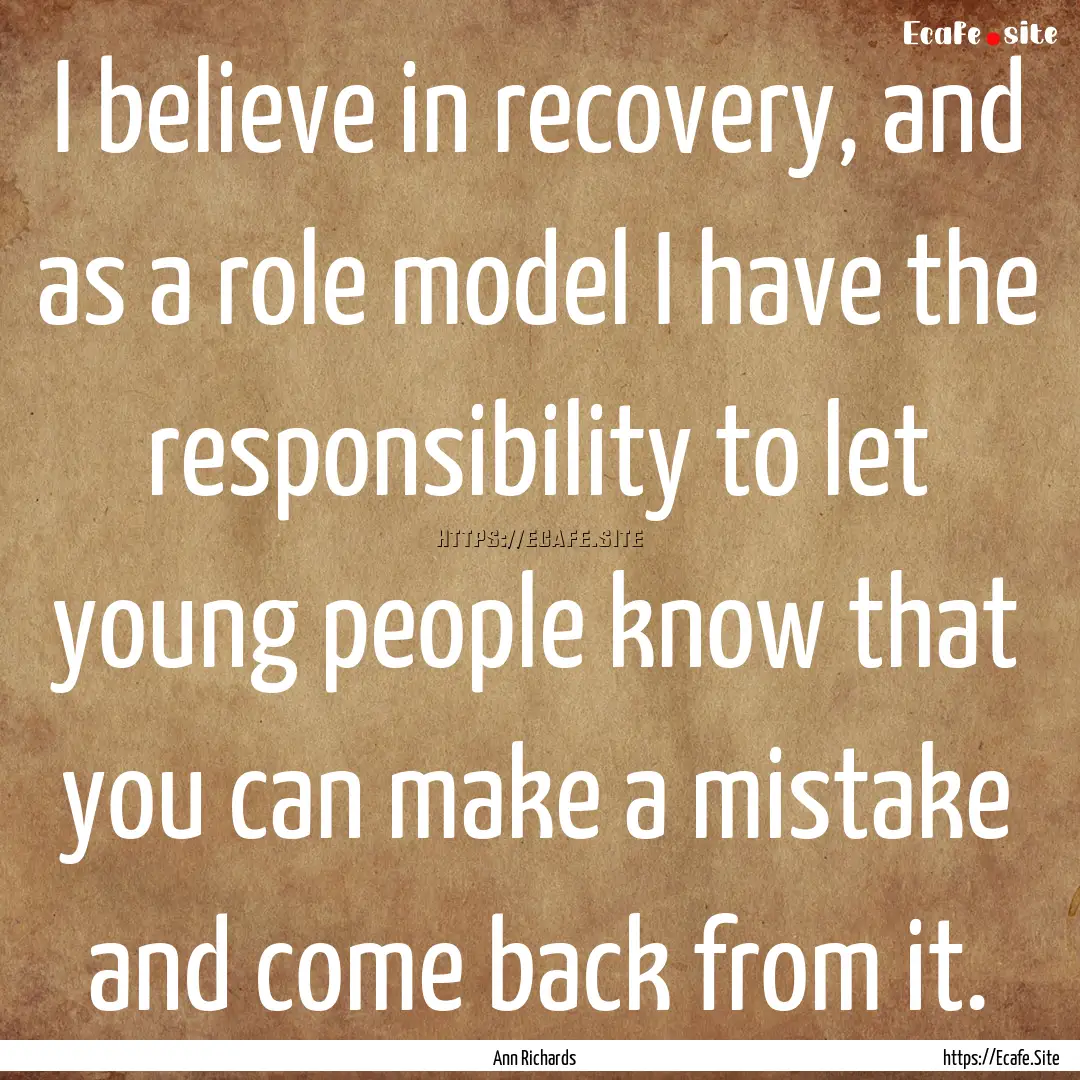 I believe in recovery, and as a role model.... : Quote by Ann Richards