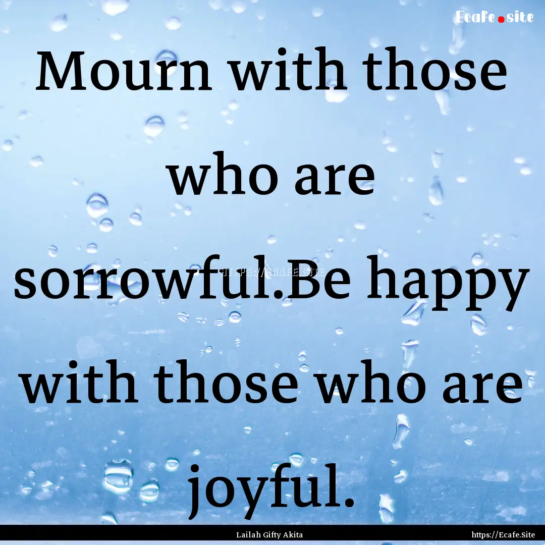 Mourn with those who are sorrowful.Be happy.... : Quote by Lailah Gifty Akita