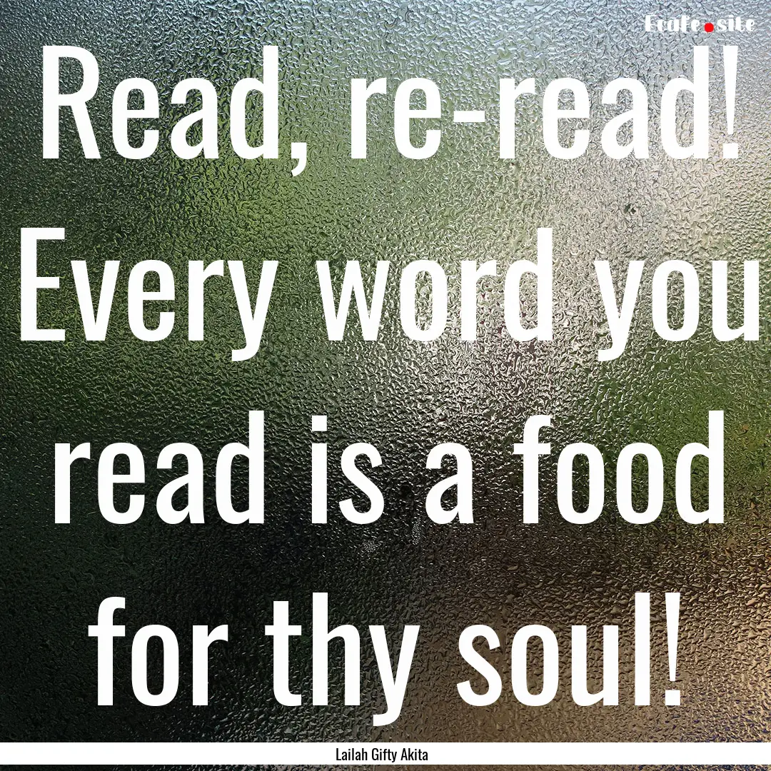 Read, re-read! Every word you read is a food.... : Quote by Lailah Gifty Akita