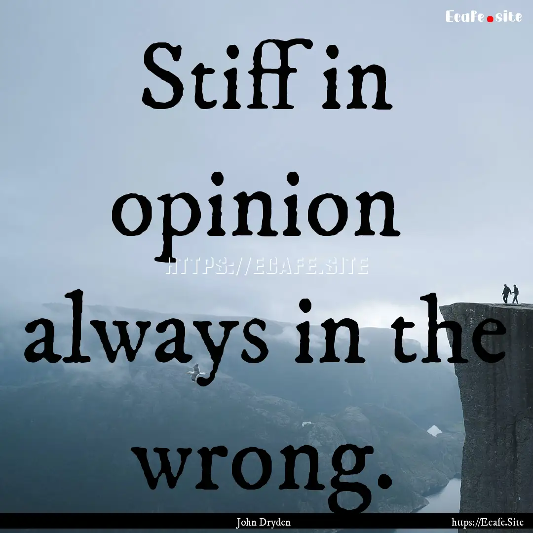 Stiff in opinion always in the wrong. : Quote by John Dryden