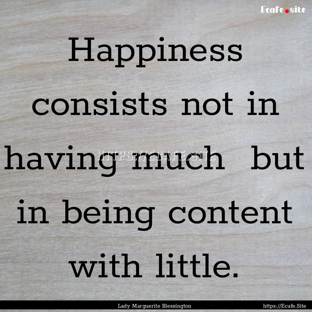 Happiness consists not in having much but.... : Quote by Lady Marguerite Blessington